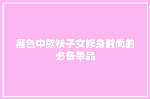 黑色中款袄子女修身时尚的必备单品