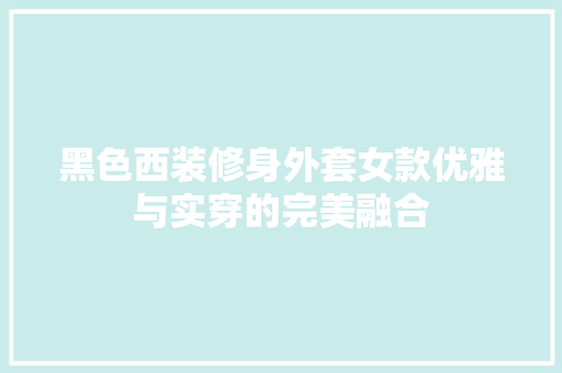 黑色西装修身外套女款优雅与实穿的完美融合