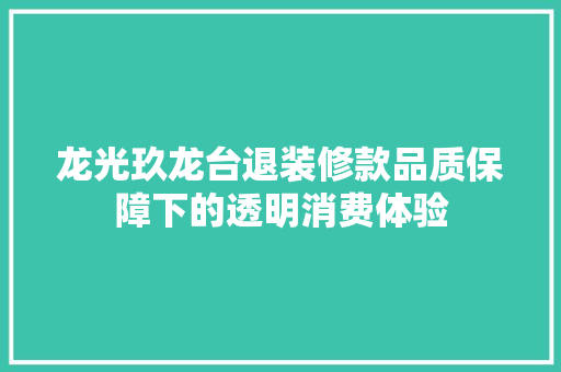 龙光玖龙台退装修款品质保障下的透明消费体验
