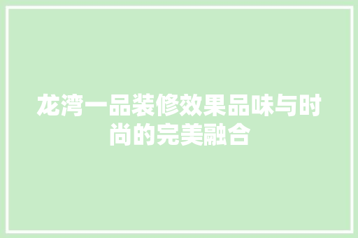龙湾一品装修效果品味与时尚的完美融合
