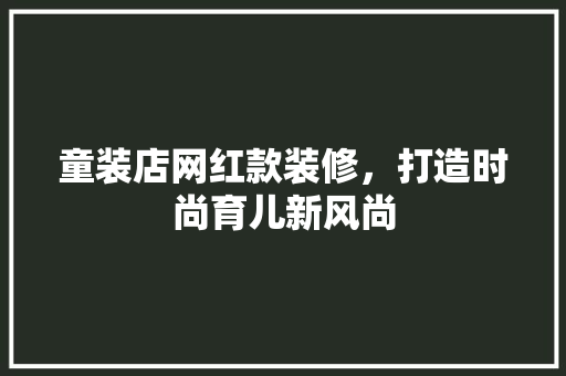 童装店网红款装修，打造时尚育儿新风尚