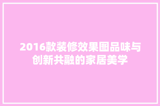 2016款装修效果图品味与创新共融的家居美学