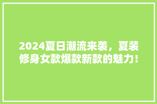 2024夏日潮流来袭，夏装修身女款爆款新款的魅力！