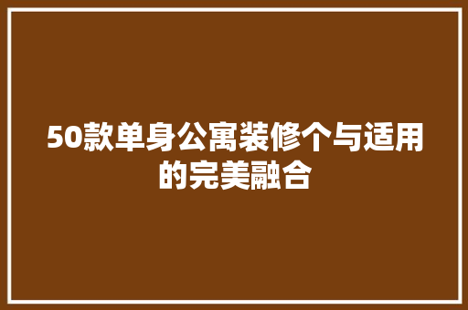 50款单身公寓装修个与适用的完美融合