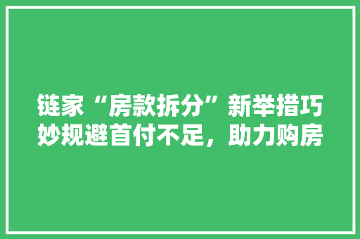 链家“房款拆分”新举措巧妙规避首付不足，助力购房者轻松圆梦家园