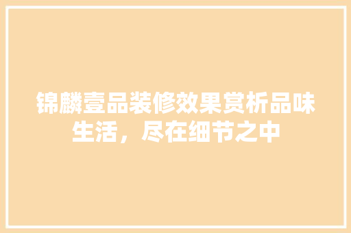 锦麟壹品装修效果赏析品味生活，尽在细节之中