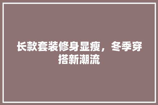 长款套装修身显瘦，冬季穿搭新潮流