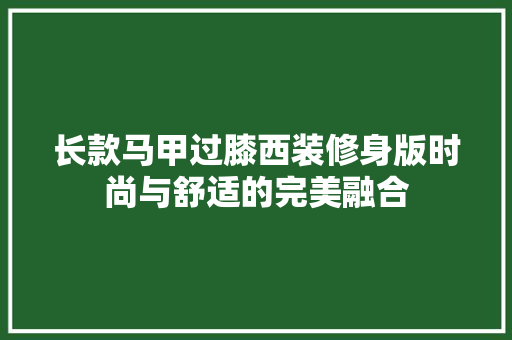 长款马甲过膝西装修身版时尚与舒适的完美融合