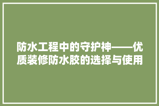 防水工程中的守护神——优质装修防水胶的选择与使用