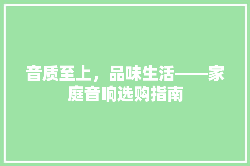 音质至上，品味生活——家庭音响选购指南