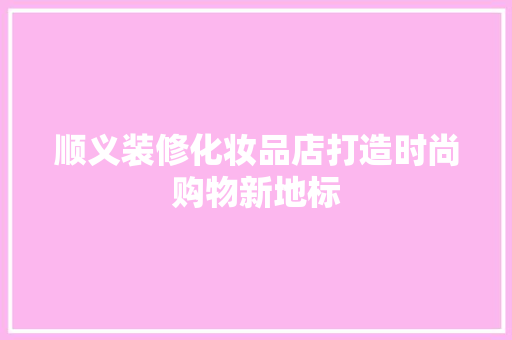 顺义装修化妆品店打造时尚购物新地标