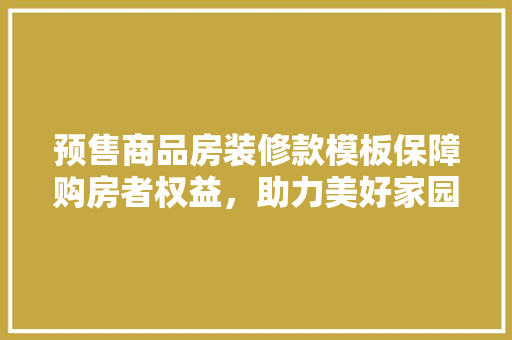 预售商品房装修款模板保障购房者权益，助力美好家园建设