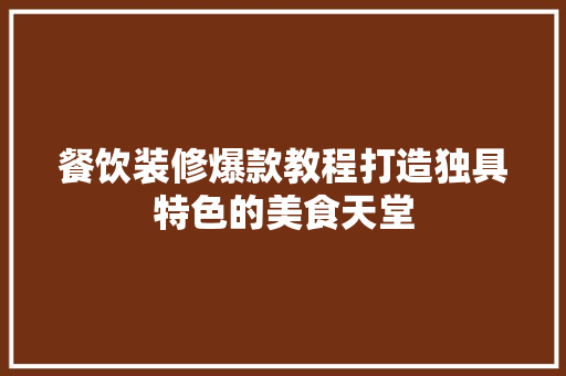 餐饮装修爆款教程打造独具特色的美食天堂
