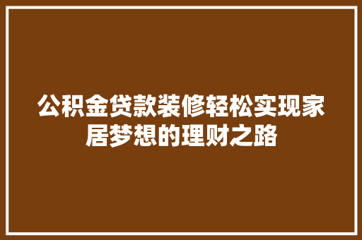 公积金贷款装修轻松实现家居梦想的理财之路