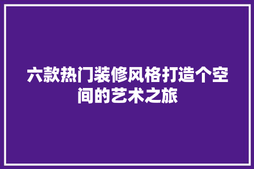 六款热门装修风格打造个空间的艺术之旅