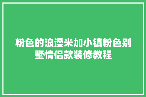 粉色的浪漫米加小镇粉色别墅情侣款装修教程
