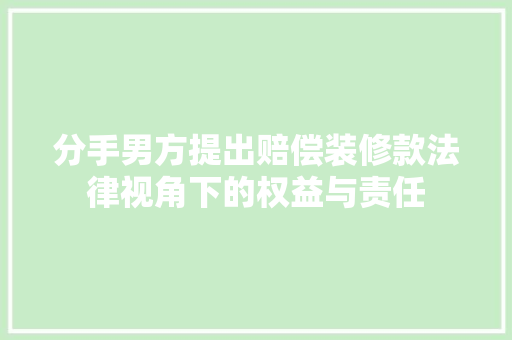 分手男方提出赔偿装修款法律视角下的权益与责任