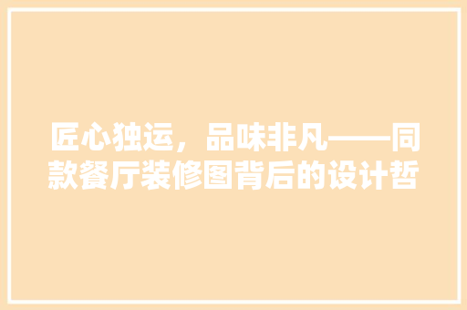匠心独运，品味非凡——同款餐厅装修图背后的设计哲学