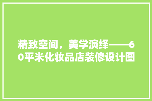 精致空间，美学演绎——60平米化妆品店装修设计图