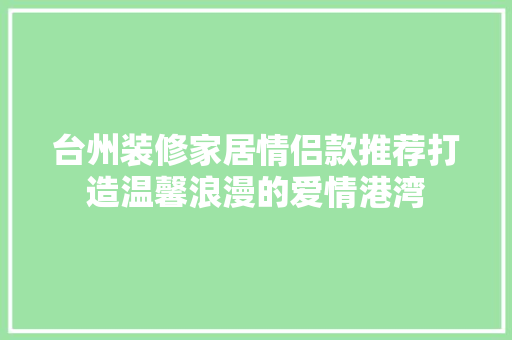 台州装修家居情侣款推荐打造温馨浪漫的爱情港湾
