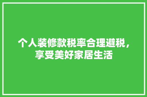 个人装修款税率合理避税，享受美好家居生活