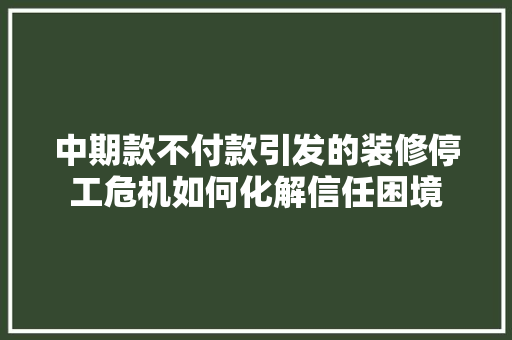 中期款不付款引发的装修停工危机如何化解信任困境  第1张