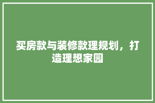 买房款与装修款理规划，打造理想家园