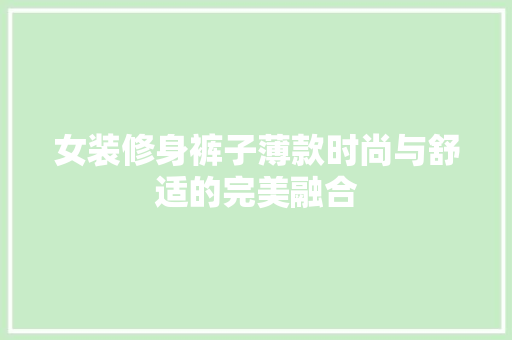女装修身裤子薄款时尚与舒适的完美融合