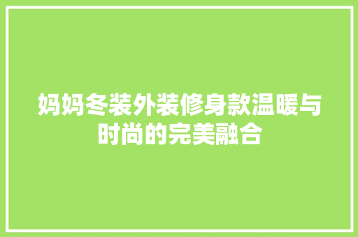 妈妈冬装外装修身款温暖与时尚的完美融合