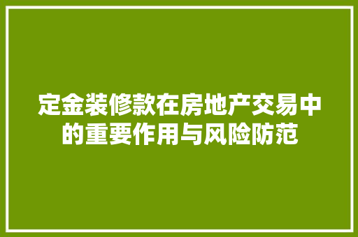 定金装修款在房地产交易中的重要作用与风险防范