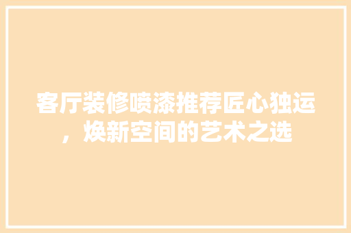 客厅装修喷漆推荐匠心独运，焕新空间的艺术之选
