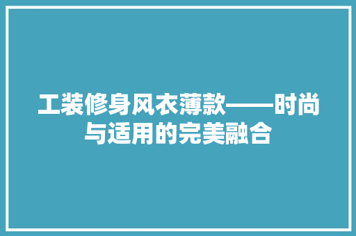 工装修身风衣薄款——时尚与适用的完美融合