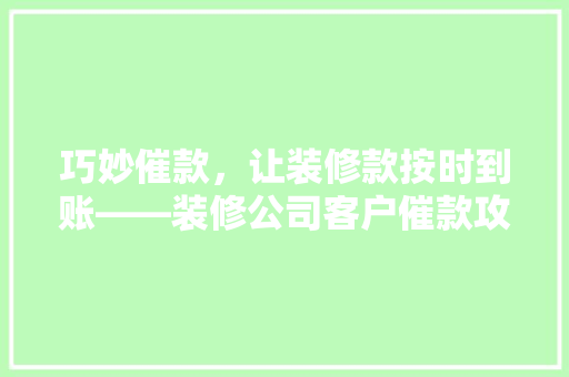 巧妙催款，让装修款按时到账——装修公司客户催款攻略