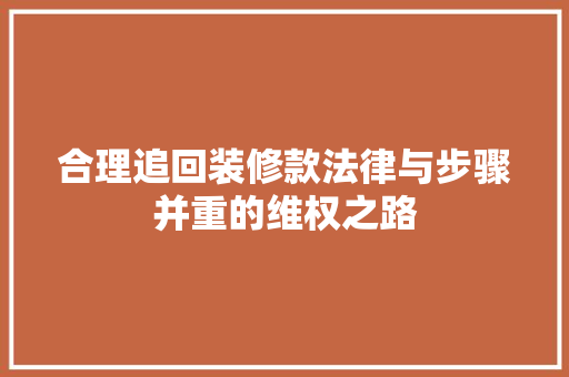 合理追回装修款法律与步骤并重的维权之路