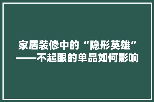 家居装修中的“隐形英雄”——不起眼的单品如何影响生活品质