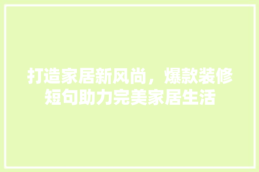 打造家居新风尚，爆款装修短句助力完美家居生活