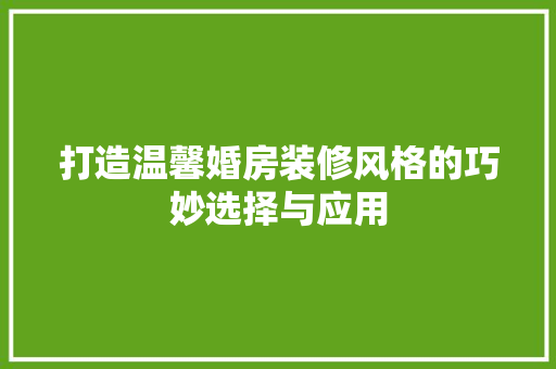 打造温馨婚房装修风格的巧妙选择与应用