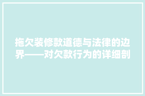 拖欠装修款道德与法律的边界——对欠款行为的详细剖析