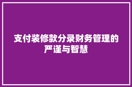 支付装修款分录财务管理的严谨与智慧