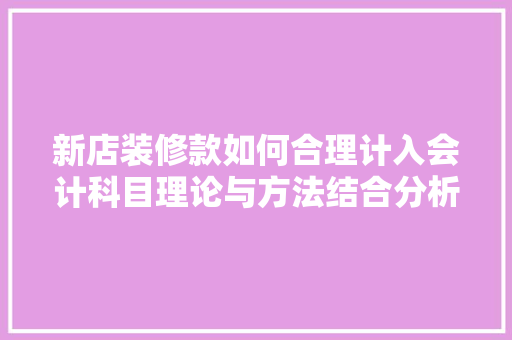新店装修款如何合理计入会计科目理论与方法结合分析