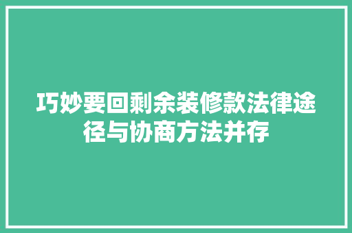 巧妙要回剩余装修款法律途径与协商方法并存