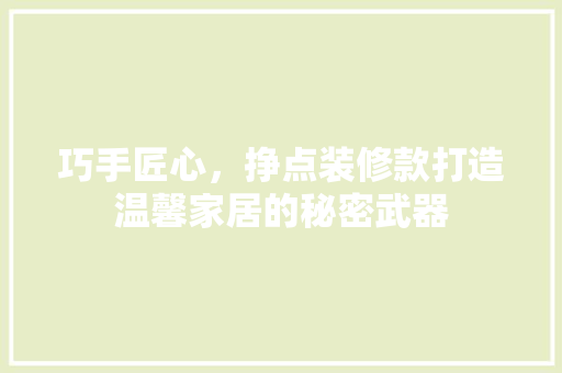 巧手匠心，挣点装修款打造温馨家居的秘密武器