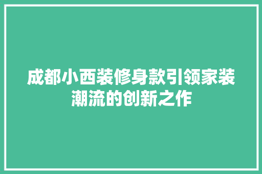 成都小西装修身款引领家装潮流的创新之作