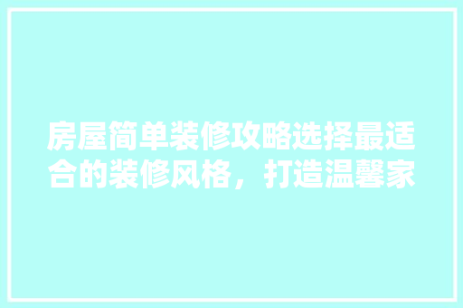 房屋简单装修攻略选择最适合的装修风格，打造温馨家园