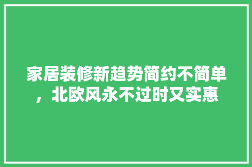 家居装修新趋势简约不简单，北欧风永不过时又实惠