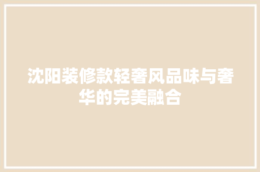 沈阳装修款轻奢风品味与奢华的完美融合
