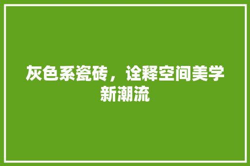 灰色系瓷砖，诠释空间美学新潮流