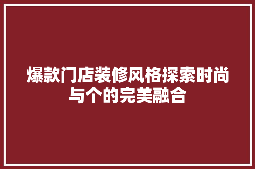 爆款门店装修风格探索时尚与个的完美融合