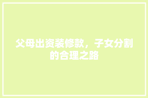 父母出资装修款，子女分割的合理之路  第1张
