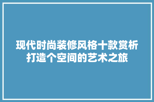 现代时尚装修风格十款赏析打造个空间的艺术之旅